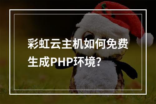 彩虹云主机如何免费生成PHP环境？