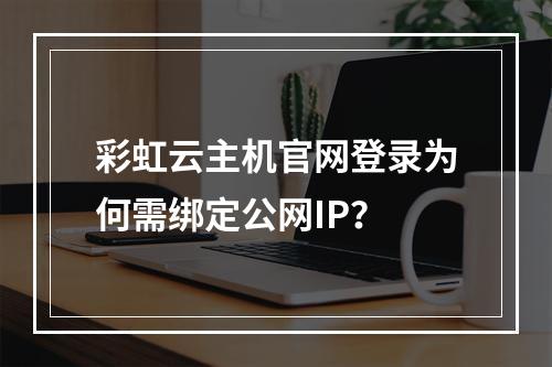彩虹云主机官网登录为何需绑定公网IP？