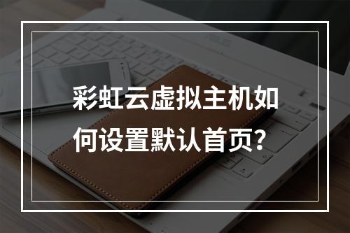 彩虹云虚拟主机如何设置默认首页？