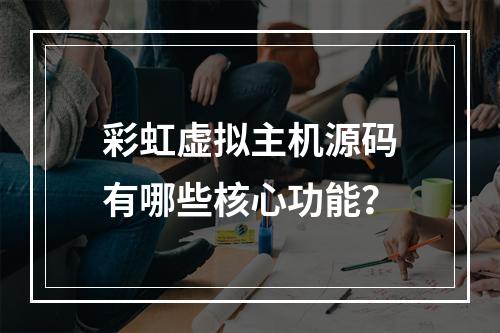 彩虹虚拟主机源码有哪些核心功能？