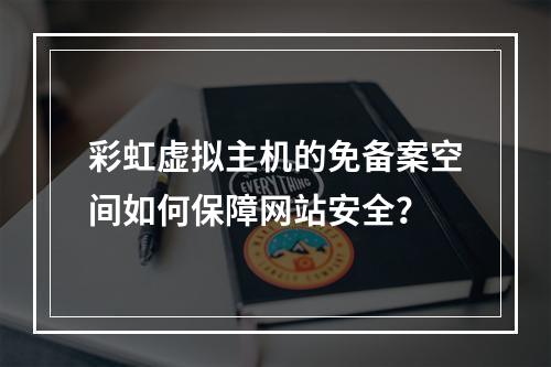 彩虹虚拟主机的免备案空间如何保障网站安全？