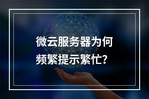 微云服务器为何频繁提示繁忙？