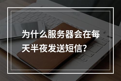 为什么服务器会在每天半夜发送短信?