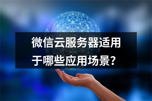 微信云服务器适用于哪些应用场景？