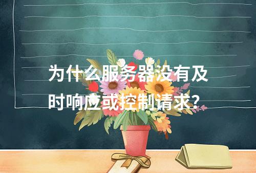为什么服务器没有及时响应或控制请求?