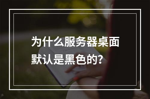 为什么服务器桌面默认是黑色的?