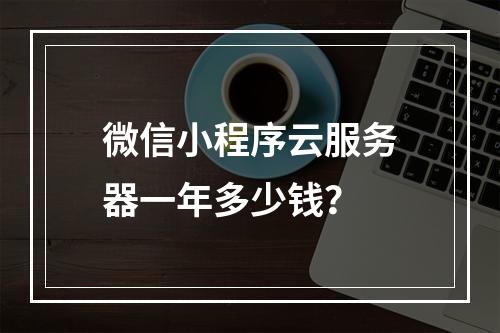 微信小程序云服务器一年多少钱？