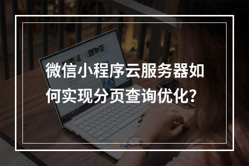微信小程序云服务器如何实现分页查询优化？