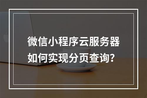 微信小程序云服务器如何实现分页查询？