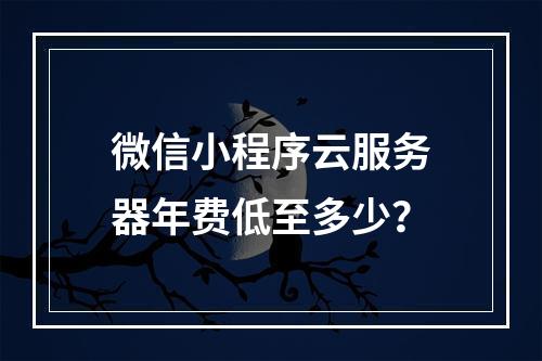 微信小程序云服务器年费低至多少？