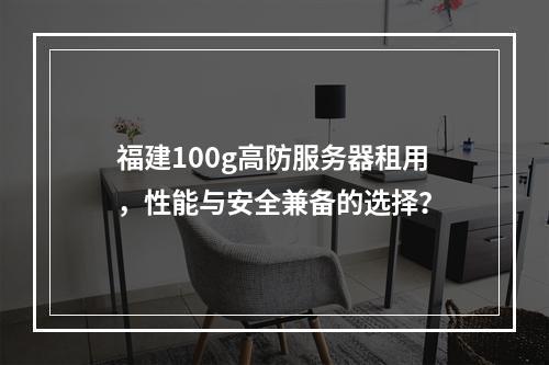福建100g高防服务器租用,性能与安全兼备的选择?