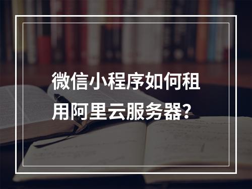 微信小程序如何租用阿里云服务器？