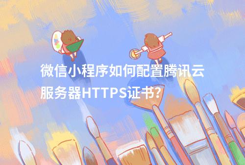 微信小程序如何配置腾讯云服务器HTTPS证书？
