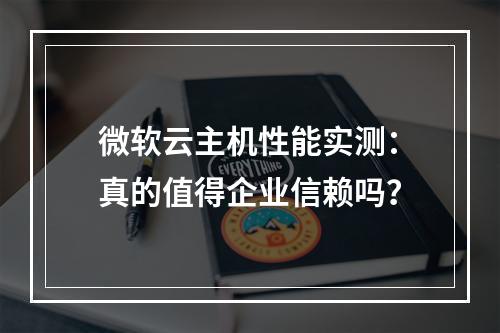 微软云主机性能实测：真的值得企业信赖吗？