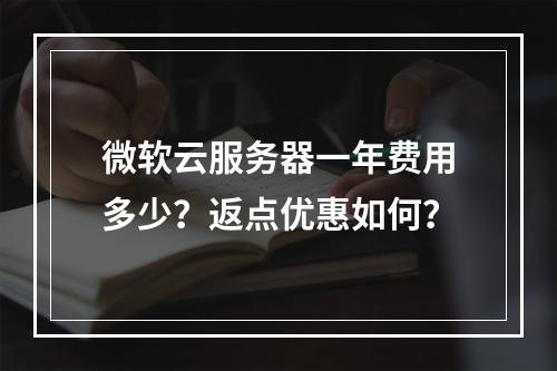 微软云服务器一年费用多少？返点优惠如何？