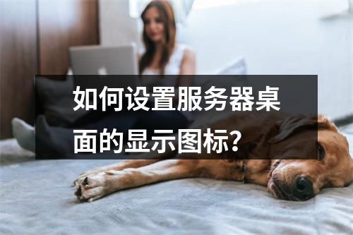 如何设置服务器桌面的显示图标?