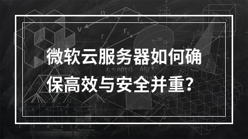 微软云服务器如何确保高效与安全并重？