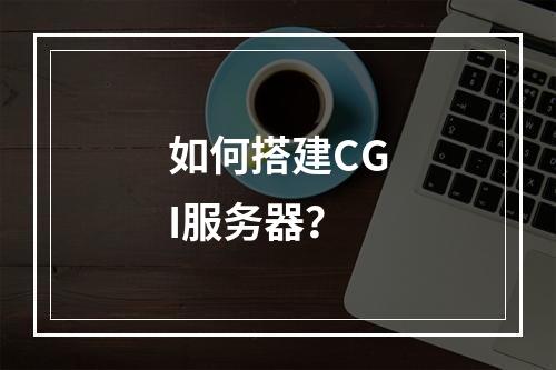 如何搭建CGI服务器?