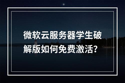 微软云服务器学生破解版如何免费激活？