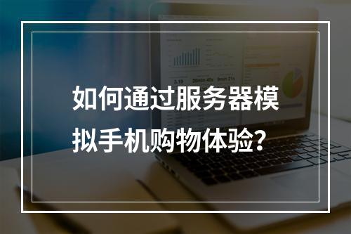 如何通过服务器模拟手机购物体验?