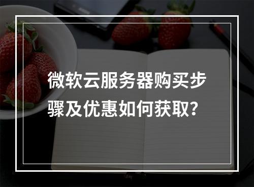 微软云服务器购买步骤及优惠如何获取？