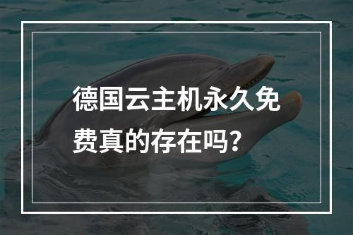 德国云主机永久免费真的存在吗？