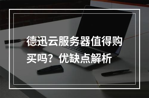 德迅云服务器值得购买吗？优缺点解析
