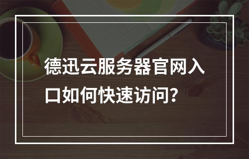 德迅云服务器官网入口如何快速访问？