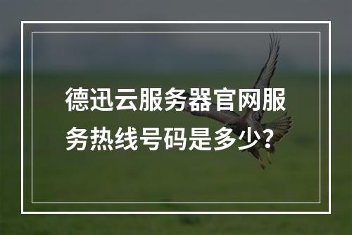 德迅云服务器官网服务热线号码是多少？