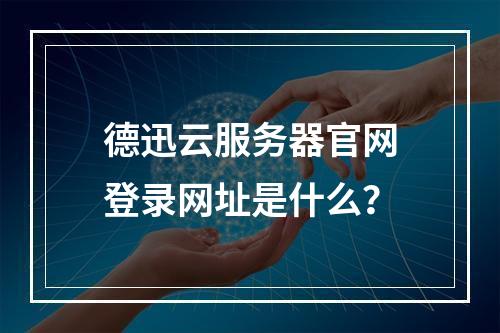德迅云服务器官网登录网址是什么？