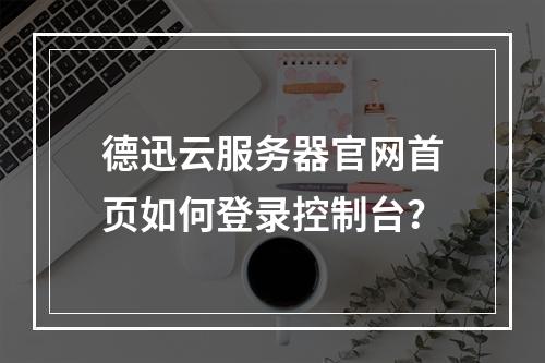 德迅云服务器官网首页如何登录控制台？