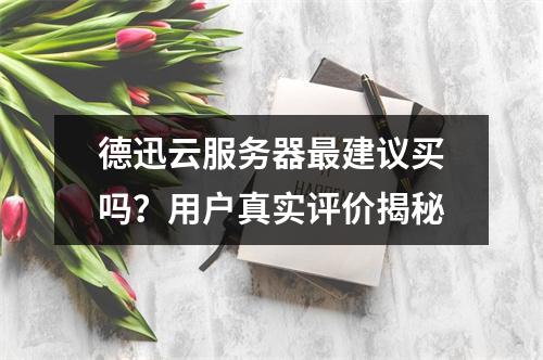 德迅云服务器最建议买吗？用户真实评价揭秘