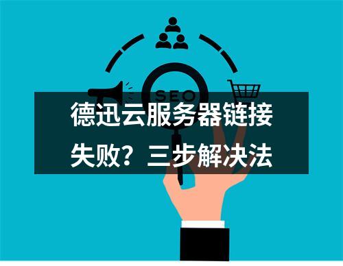 德迅云服务器链接失败？三步解决法