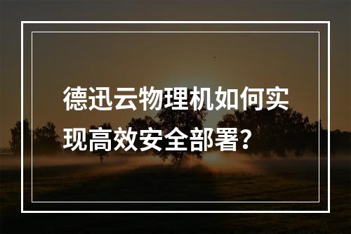 德迅云物理机如何实现高效安全部署？