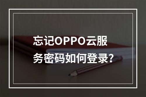 忘记OPPO云服务密码如何登录？