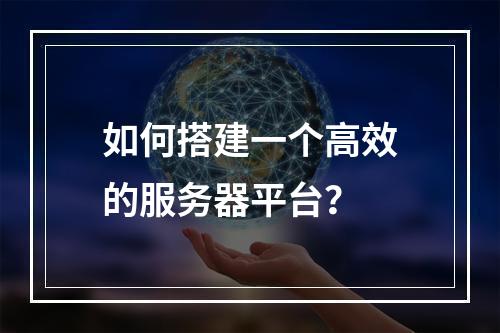 如何搭建一个高效的服务器平台?