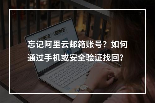 忘记阿里云邮箱账号？如何通过手机或安全验证找回？