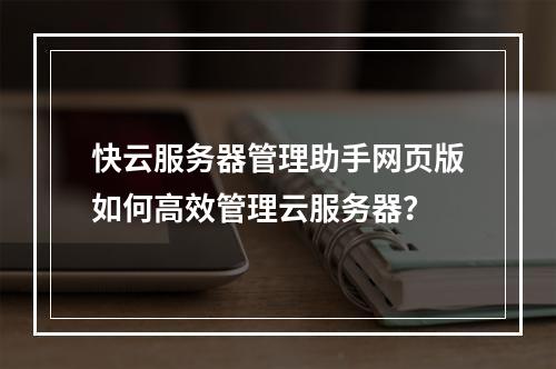 快云服务器管理助手网页版如何高效管理云服务器？