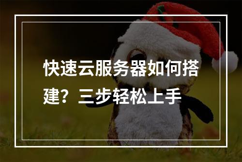 快速云服务器如何搭建？三步轻松上手