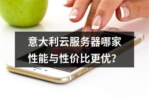 意大利云服务器哪家性能与性价比更优？