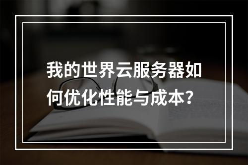 我的世界云服务器如何优化性能与成本？
