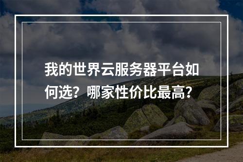 我的世界云服务器平台如何选？哪家性价比最高？