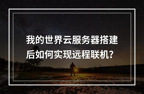 我的世界云服务器搭建后如何实现远程联机？
