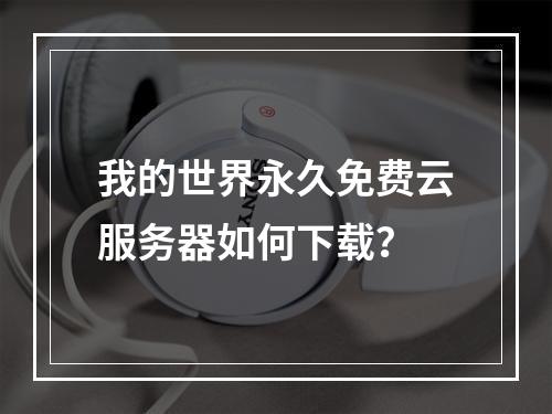 我的世界永久免费云服务器如何下载？