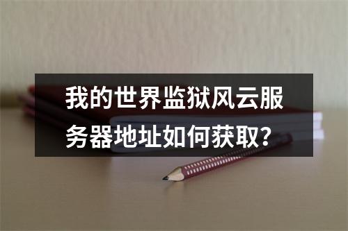 我的世界监狱风云服务器地址如何获取？