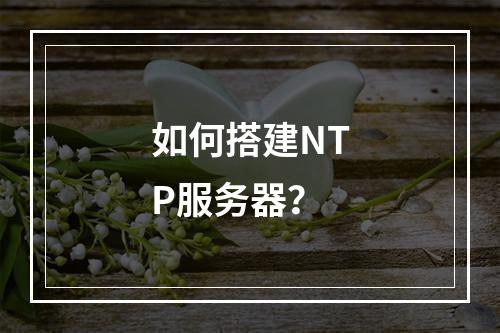 如何搭建NTP服务器?