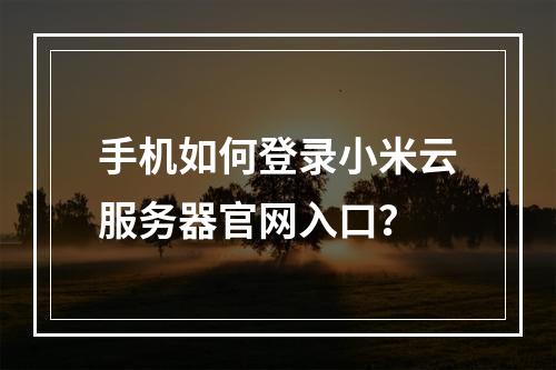 手机如何登录小米云服务器官网入口？