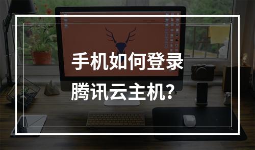 手机如何登录腾讯云主机？