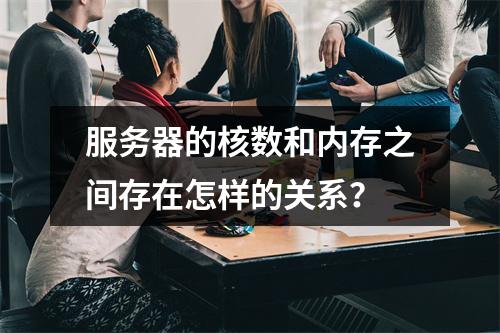 服务器的核数和内存之间存在怎样的关系?