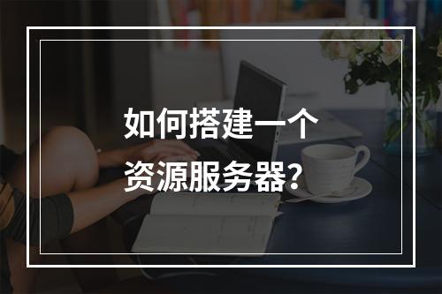 如何搭建一个资源服务器?